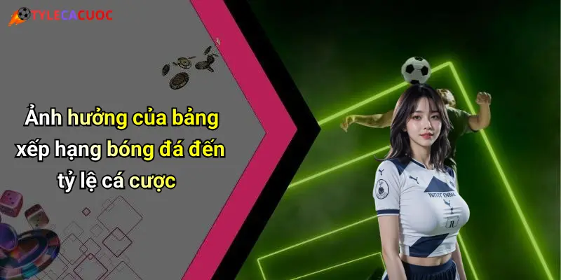 Ảnh hưởng của bảng xếp hạng bóng đá đến tỷ lệ cá cược