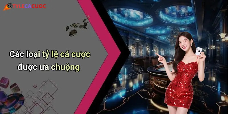 Các loại tỷ lệ cá cược được ưa chuộng