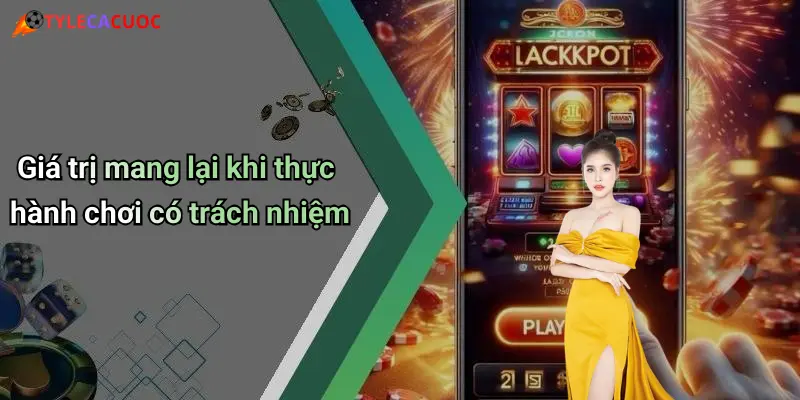 Giá trị mang lại khi thực hành chơi có trách nhiệm