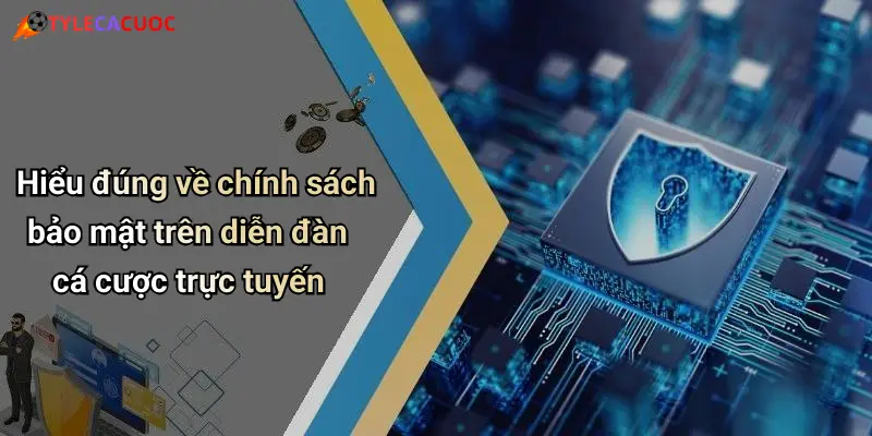 Hiểu đúng về chính sách bảo mật trên diễn đàn cá cược trực tuyến