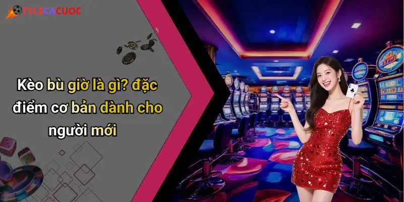 Kèo bù giờ là gì? đặc điểm cơ bản dành cho người mới