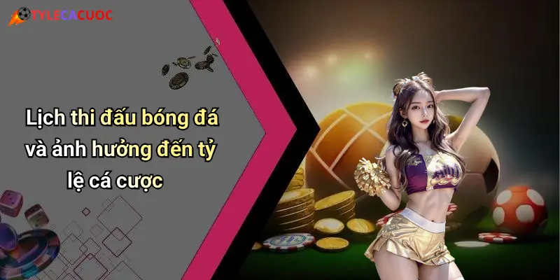 Lịch thi đấu bóng đá và ảnh hưởng đến tỷ lệ cá cược