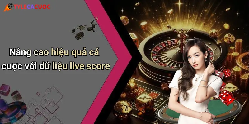 Nâng cao hiệu quả cá cược với dữ liệu live score
