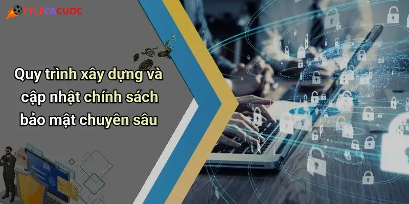 Quy trình xây dựng và cập nhật chính sách bảo mật chuyên sâu
