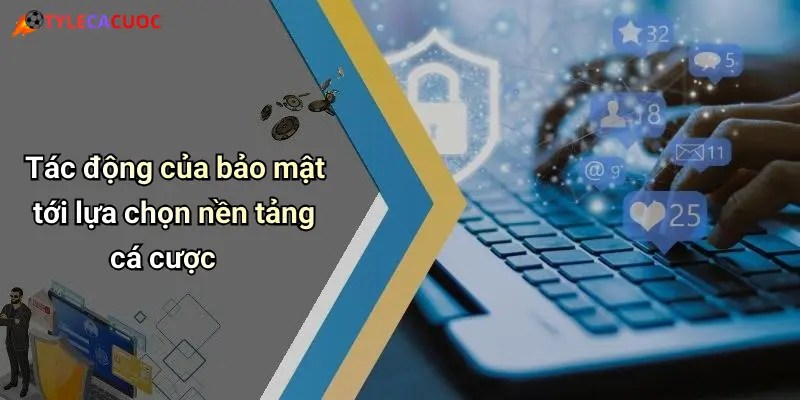 Tác động của bảo mật tới lựa chọn nền tảng cá cược