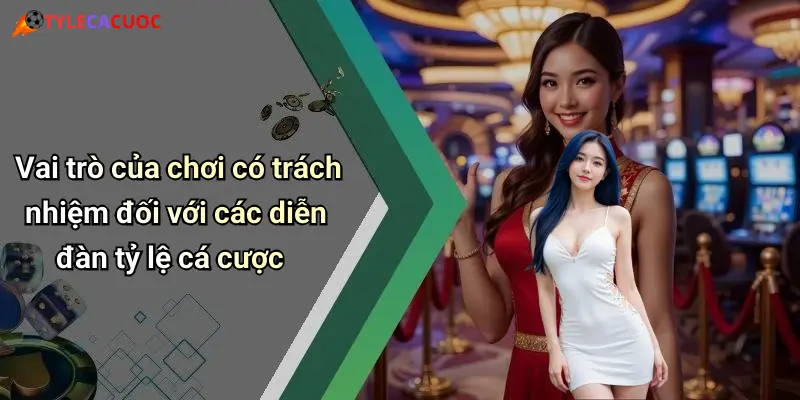 Vai trò của chơi có trách nhiệm đối với các diễn đàn tỷ lệ cá cược