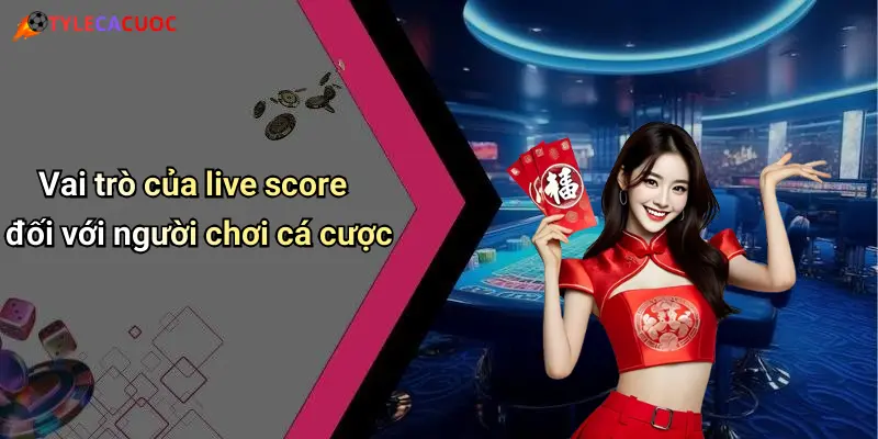 Vai trò của live score đối với người chơi cá cược