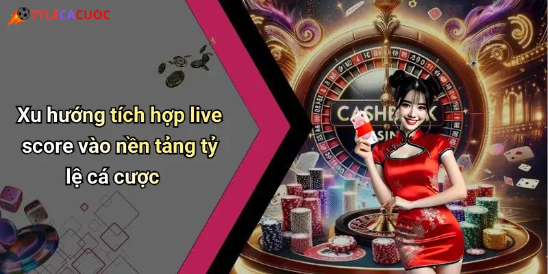 Xu hướng tích hợp live score vào nền tảng tỷ lệ cá cược