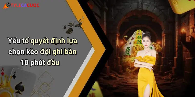 Yếu tố quyết định lựa chọn kèo đội ghi bàn 10 phút đầu