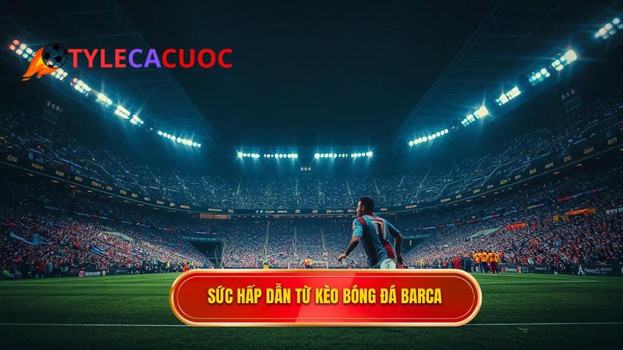 Sức hấp dẫn khó cưỡng của kèo bóng đá Barca