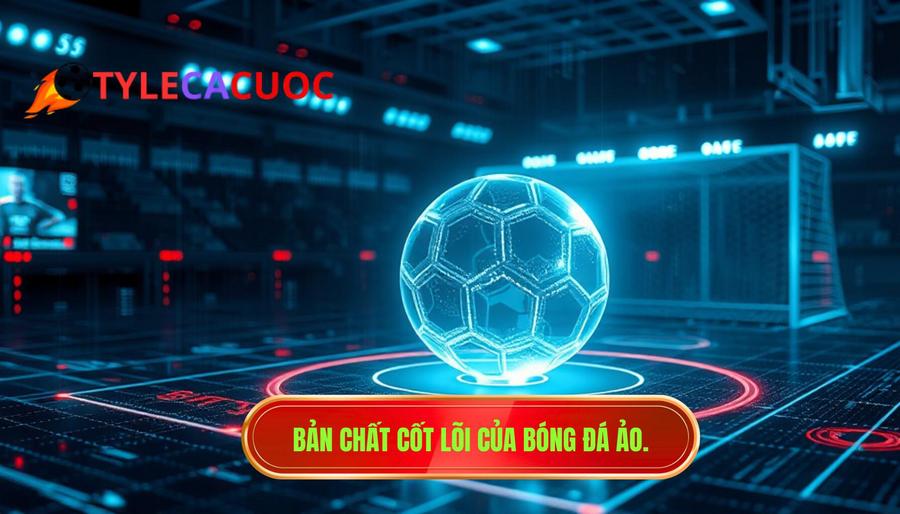 1. Bản chất cốt lõi của bóng đá ảo.
